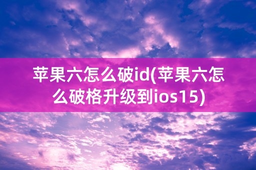 苹果六怎么破id(苹果六怎么破格升级到ios15)