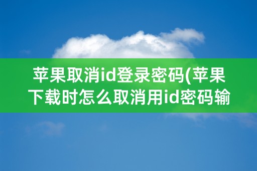 苹果取消id登录密码(苹果下载时怎么取消用id密码输入)