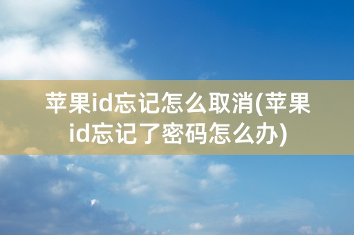 苹果id忘记怎么取消(苹果id忘记了密码怎么办)