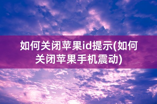 如何关闭苹果id提示(如何关闭苹果手机震动)