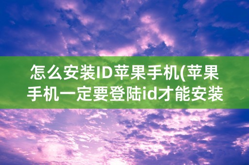 怎么安装ID苹果手机(苹果手机一定要登陆id才能安装软件)