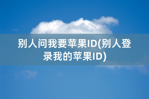 别人问我要苹果ID(别人登录我的苹果ID)