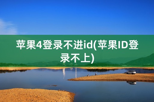 苹果4登录不进id(苹果ID登录不上)