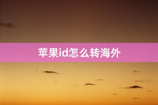 苹果id怎么转海外