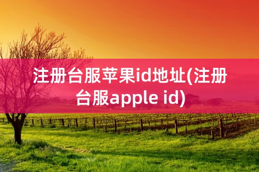 注册台服苹果id地址(注册台服apple id)