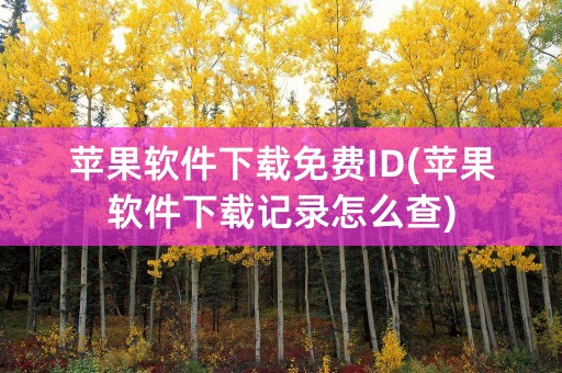 苹果软件下载免费ID(苹果软件下载记录怎么查)