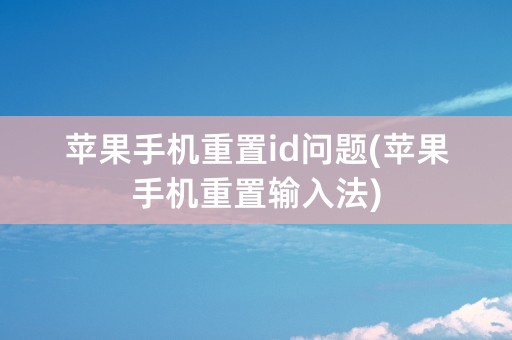 苹果手机重置id问题(苹果手机重置输入法)