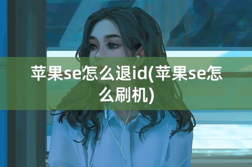 苹果se怎么退id(苹果se怎么刷机)