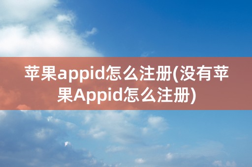 苹果appid怎么注册(没有苹果Appid怎么注册)