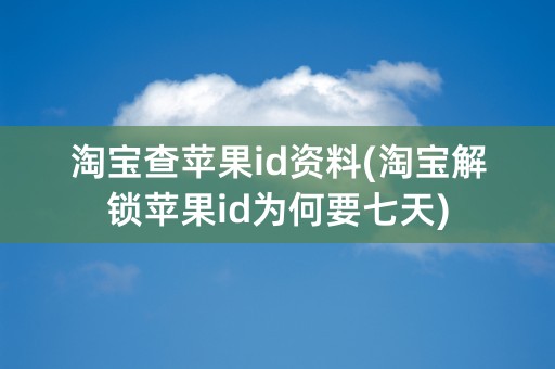 淘宝查苹果id资料(淘宝解锁苹果id为何要七天)