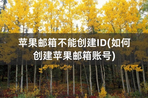 苹果邮箱不能创建ID(如何创建苹果邮箱账号)