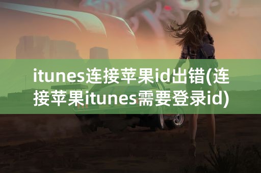 itunes连接苹果id出错(连接苹果itunes需要登录id)