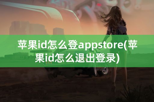 苹果id怎么登appstore(苹果id怎么退出登录)