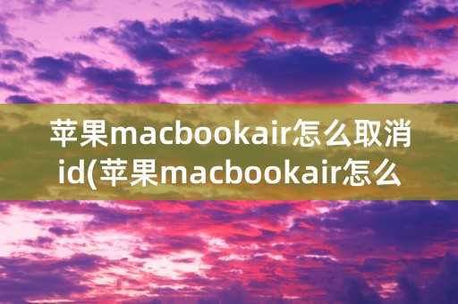 苹果macbookair怎么取消id(苹果macbookair怎么恢复出厂设置)