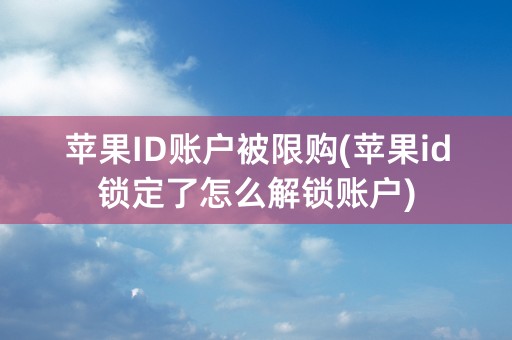 苹果ID账户被限购(苹果id锁定了怎么解锁账户)