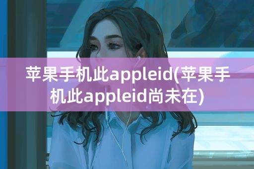 苹果手机此appleid(苹果手机此appleid尚未在)