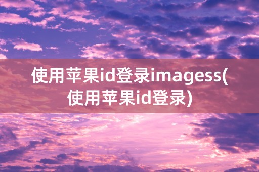 使用苹果id登录imagess(使用苹果id登录)