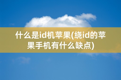 什么是id机苹果(绕id的苹果手机有什么缺点)