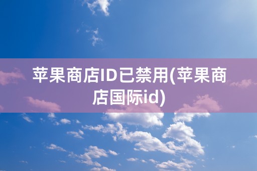 苹果商店ID已禁用(苹果商店国际id)