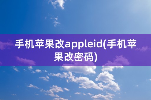 手机苹果改appleid(手机苹果改密码)