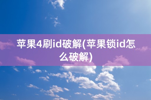 苹果4刷id破解(苹果锁id怎么破解)