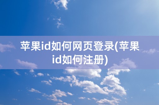 苹果id如何网页登录(苹果id如何注册)