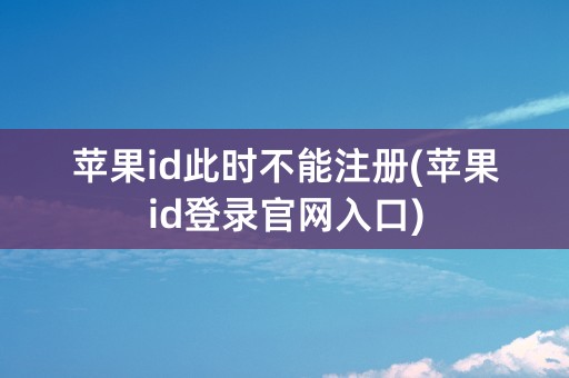 苹果id此时不能注册(苹果id登录官网入口)