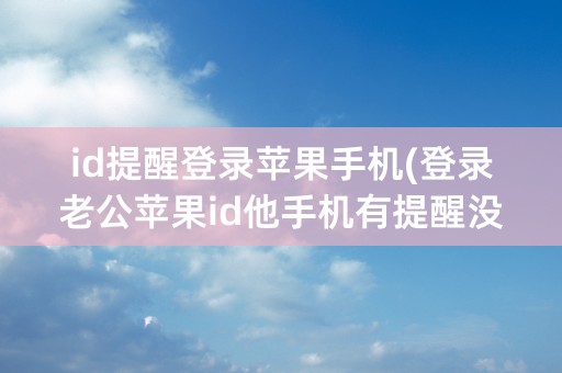 id提醒登录苹果手机(登录老公苹果id他手机有提醒没)