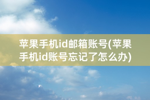 苹果手机id邮箱账号(苹果手机id账号忘记了怎么办)