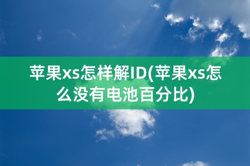 苹果xs怎样解ID(苹果xs怎么没有电池百分比)