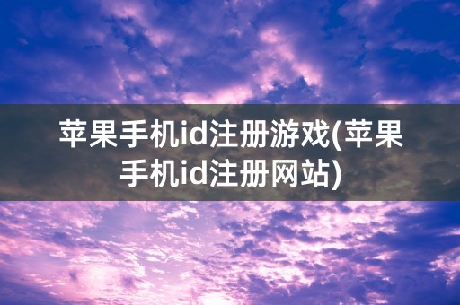 苹果手机id注册游戏(苹果手机id注册网站)