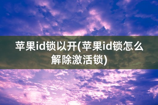 苹果id锁以开(苹果id锁怎么解除激活锁)