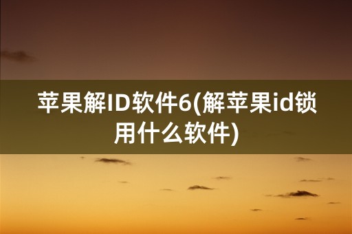 苹果解ID软件6(解苹果id锁用什么软件)