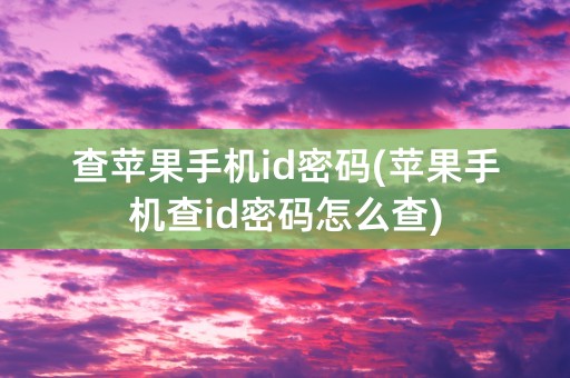 查苹果手机id密码(苹果手机查id密码怎么查)