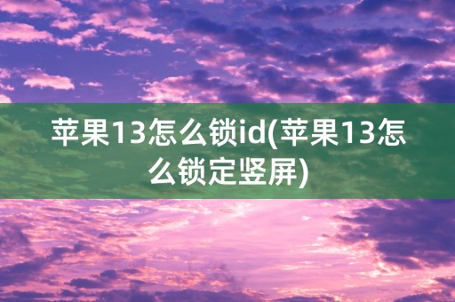 苹果13怎么锁id(苹果13怎么锁定竖屏)