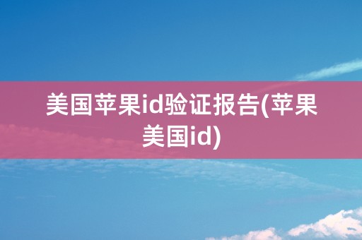 美国苹果id验证报告(苹果美国id)