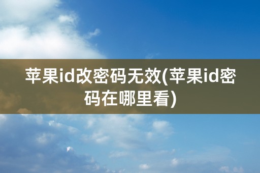 苹果id改密码无效(苹果id密码在哪里看)