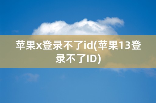 苹果x登录不了id(苹果13登录不了ID)