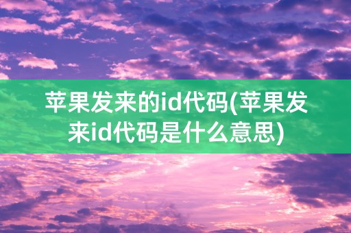 苹果发来的id代码(苹果发来id代码是什么意思)