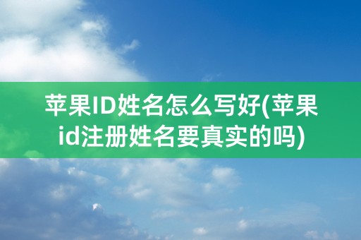 苹果ID姓名怎么写好(苹果id注册姓名要真实的吗)