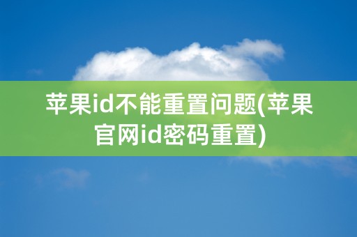 苹果id不能重置问题(苹果官网id密码重置)