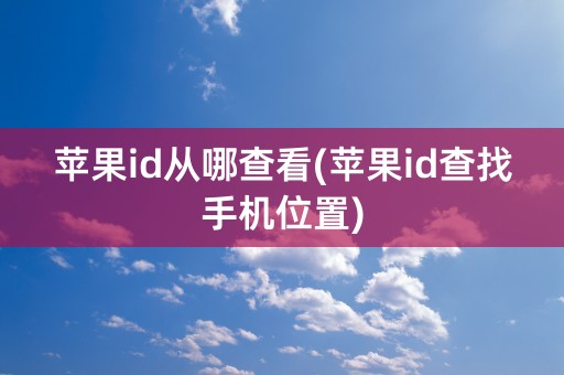 苹果id从哪查看(苹果id查找手机位置)