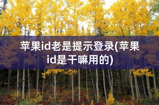 苹果id老是提示登录(苹果id是干嘛用的)