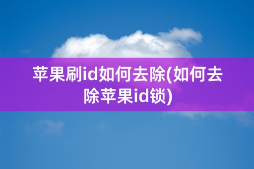 苹果刷id如何去除(如何去除苹果id锁)