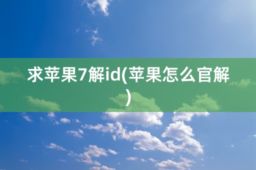 求苹果7解id(苹果怎么官解)