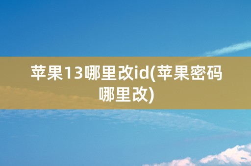 苹果13哪里改id(苹果密码哪里改)