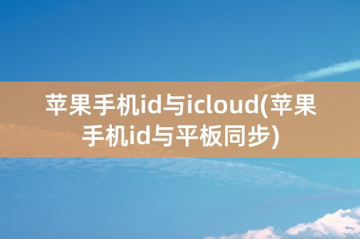 苹果手机id与icloud(苹果手机id与平板同步)