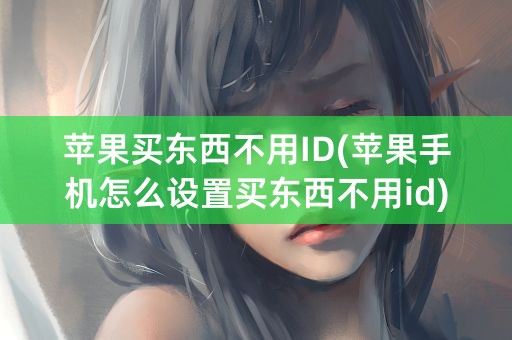 苹果买东西不用ID(苹果手机怎么设置买东西不用id)