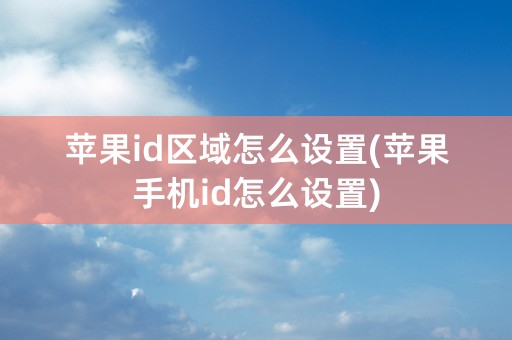 苹果id区域怎么设置(苹果手机id怎么设置)