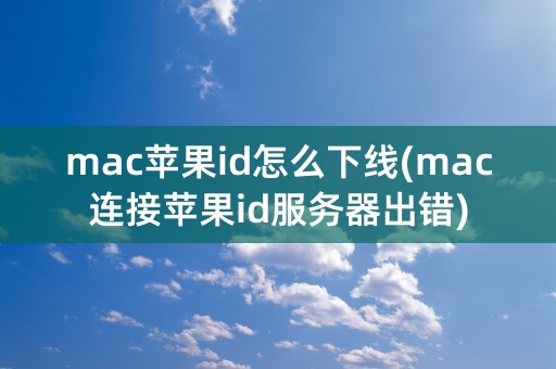 mac苹果id怎么下线(mac连接苹果id服务器出错)